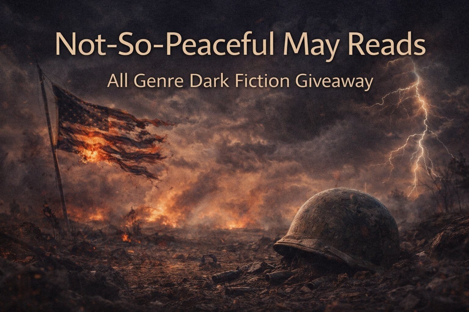 Banner for the Not-So-Peaceful May Reads dark fiction free book promo giveaway showing a war-torn battlefield with a tattered American flag, a fallen soldier’s helmet, fire, and lightning under the text “Not-So-Peaceful May Reads – All Genre Dark Fiction Giveaway.”