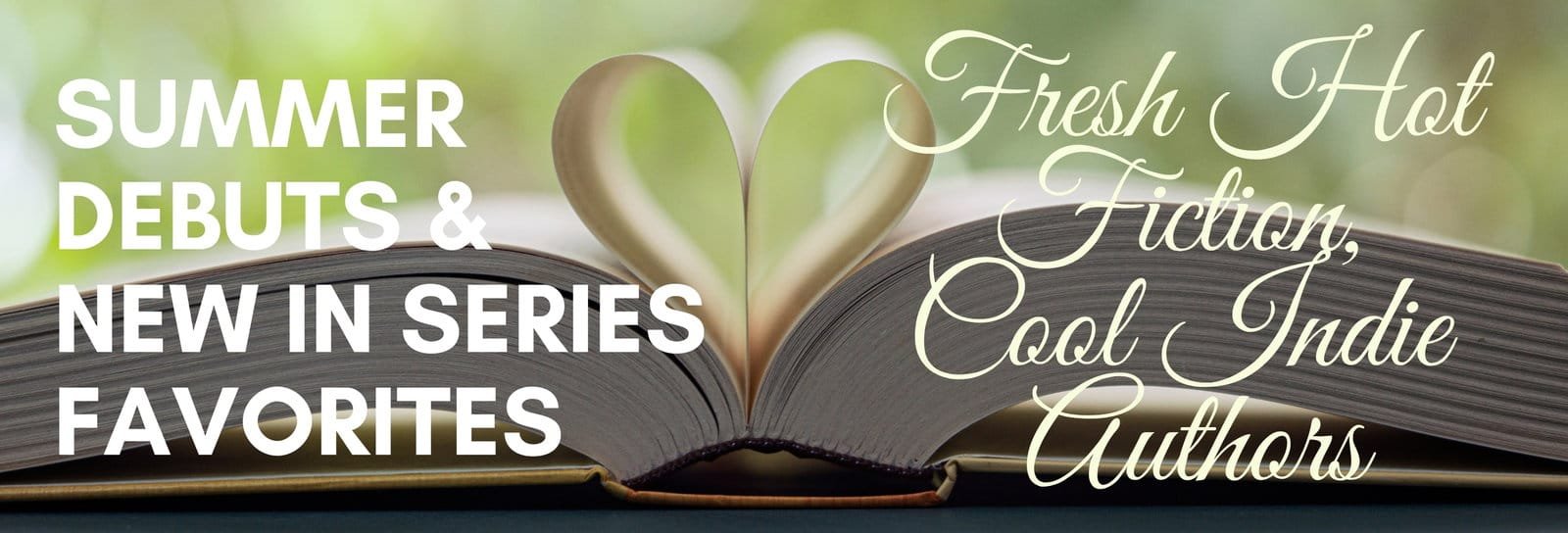 Summer Debuts and New in Series — Fresh Hot Fiction from Cool Indie Authors Summer Debuts & New in Series Favorites banner showing an open book with its pages folded into a heart shape against a soft green background, with text reading “Summer Debuts & New in Series Favorites – Fresh Hot Fiction, Cool Indie Authors.”
